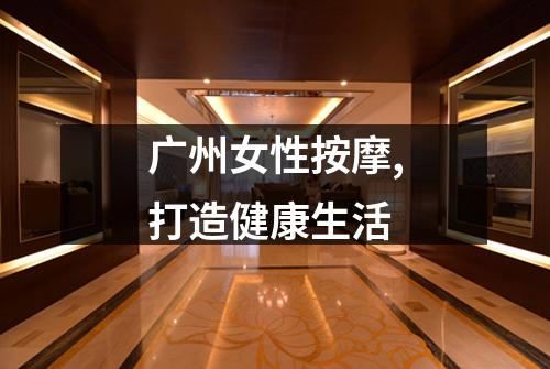 广州女性按摩,打造健康生活