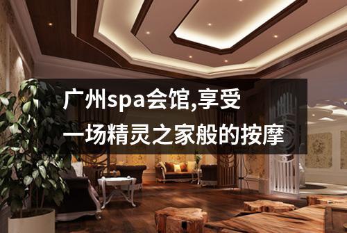 广州spa会馆,享受一场精灵之家般的按摩