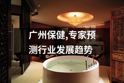 广州保健,专家预测行业发展趋势