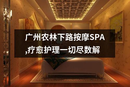 广州农林下路按摩SPA,疗愈护理一切尽数解