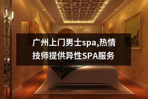 广州上门男士spa,热情技师提供异性SPA服务