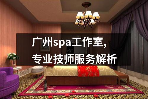 广州spa工作室,专业技师服务解析