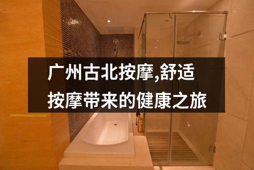 广州古北按摩,舒适按摩带来的健康之旅