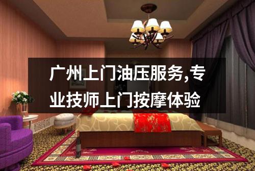 广州上门油压服务,专业技师上门按摩体验