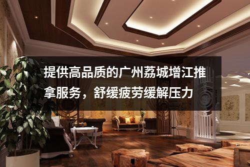 提供高品质的广州荔城增江推拿服务，舒缓疲劳缓解压力