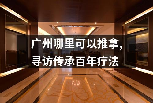 广州哪里可以推拿,寻访传承百年疗法