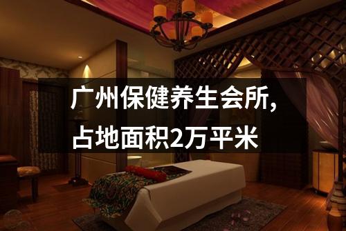 广州保健养生会所,占地面积2万平米