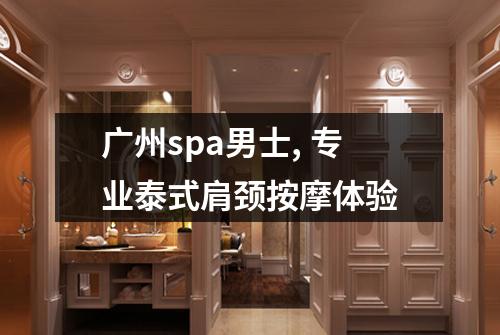 广州spa男士, 专业泰式肩颈按摩体验