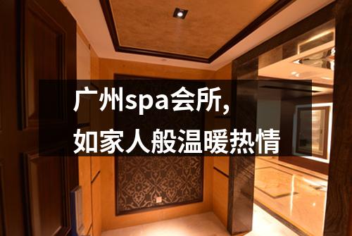 广州spa会所,如家人般温暖热情