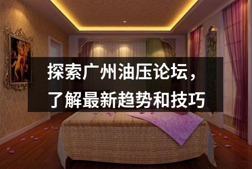 探索广州油压论坛，了解最新趋势和技巧