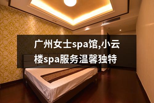 广州女士spa馆,小云楼spa服务温馨独特