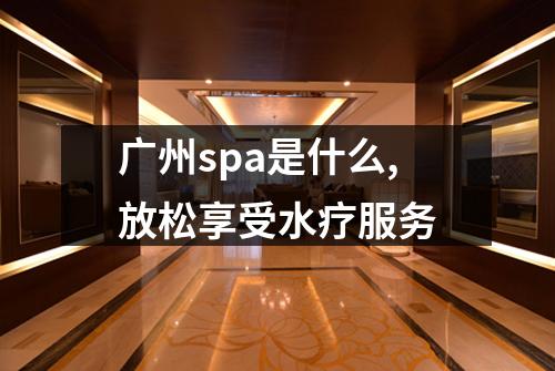 广州spa是什么,放松享受水疗服务