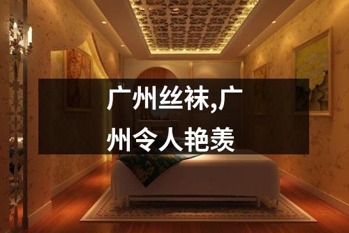 广州丝袜,广州令人艳羡