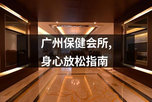广州保健会所,身心放松指南