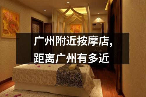 广州附近按摩店,距离广州有多近