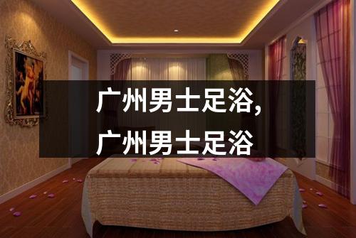 广州男士足浴,广州男士足浴