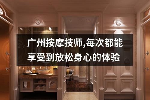 广州按摩技师,每次都能享受到放松身心的体验