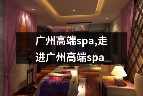 广州高端spa,走进广州高端spa