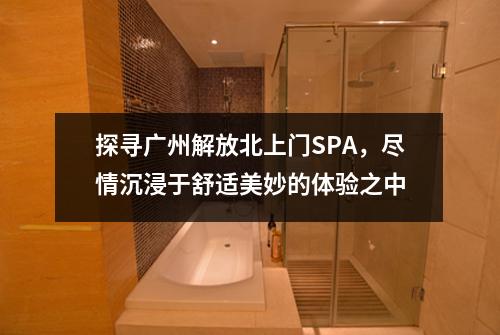 探寻广州解放北上门SPA，尽情沉浸于舒适美妙的体验之中