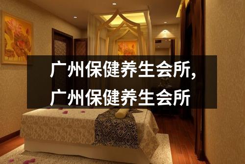 广州保健养生会所,广州保健养生会所