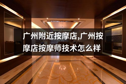 广州附近按摩店,广州按摩店按摩师技术怎么样