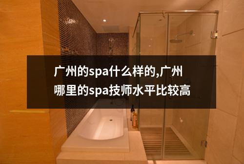广州的spa什么样的,广州哪里的spa技师水平比较高