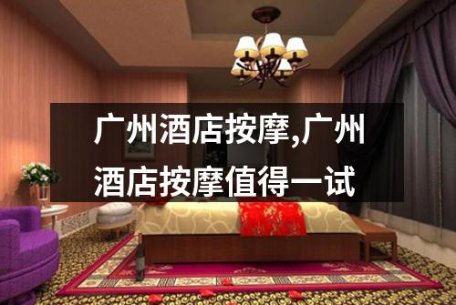 广州酒店按摩,广州酒店按摩值得一试