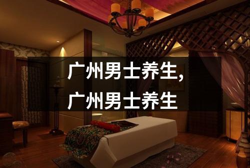 广州男士养生,广州男士养生