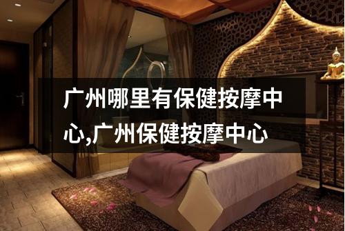 广州哪里有保健按摩中心,广州保健按摩中心