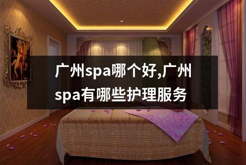 广州spa哪个好,广州spa有哪些护理服务