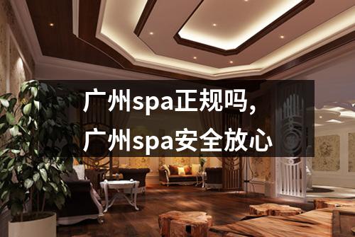 广州spa正规吗,广州spa安全放心