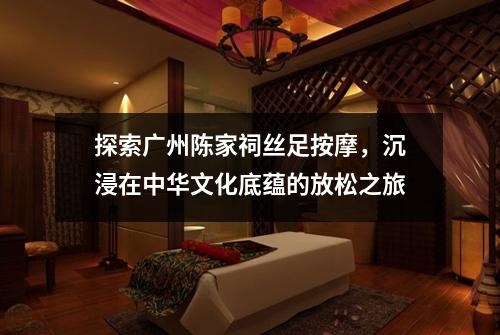 探索广州陈家祠丝足按摩，沉浸在中华文化底蕴的放松之旅