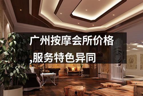 广州按摩会所价格,服务特色异同