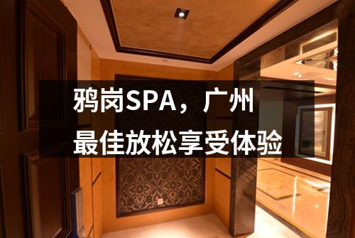 鸦岗SPA，广州最佳放松享受体验
