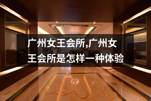 广州女王会所,广州女王会所是怎样一种体验