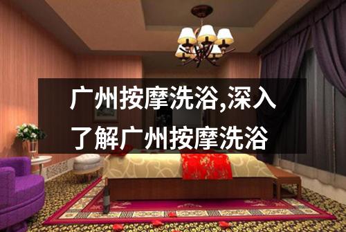 广州按摩洗浴,深入了解广州按摩洗浴