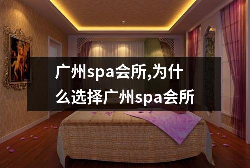 广州spa会所,为什么选择广州spa会所