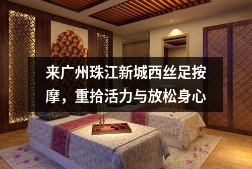 来广州珠江新城西丝足按摩，重拾活力与放松身心