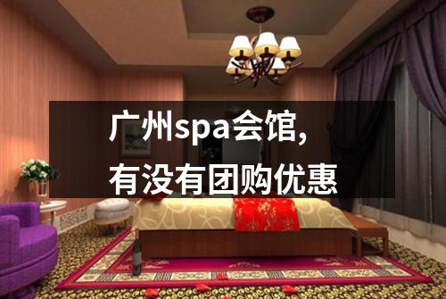 广州spa会馆,有没有团购优惠