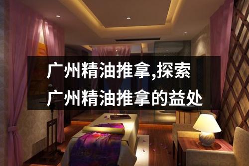 广州精油推拿,探索广州精油推拿的益处
