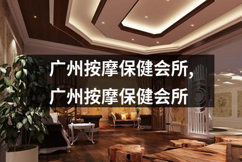 广州按摩保健会所,广州按摩保健会所