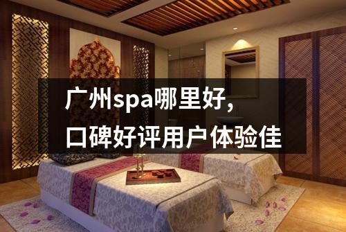 广州spa哪里好,口碑好评用户体验佳