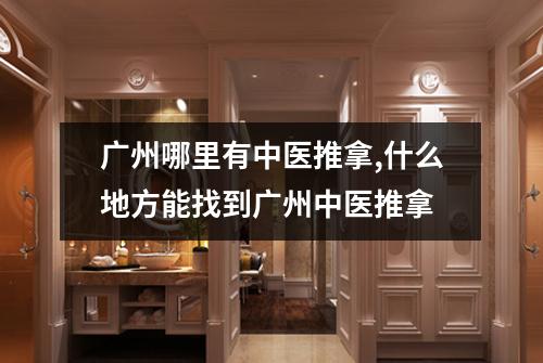 广州哪里有中医推拿,什么地方能找到广州中医推拿