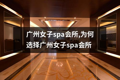 广州女子spa会所,为何选择广州女子spa会所