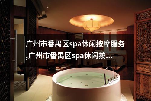 广州市番禺区spa休闲按摩服务,广州市番禺区spa休闲按摩服务