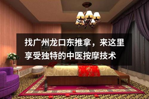 找广州龙口东推拿，来这里享受独特的中医按摩技术