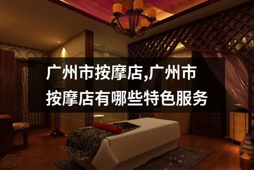 广州市按摩店,广州市按摩店有哪些特色服务