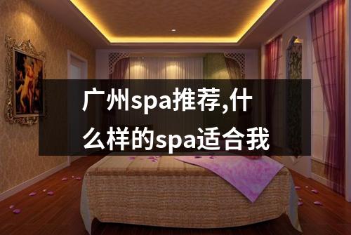 广州spa推荐,什么样的spa适合我