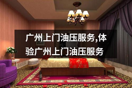 广州上门油压服务,体验广州上门油压服务