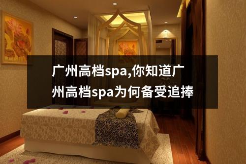 广州高档spa,你知道广州高档spa为何备受追捧